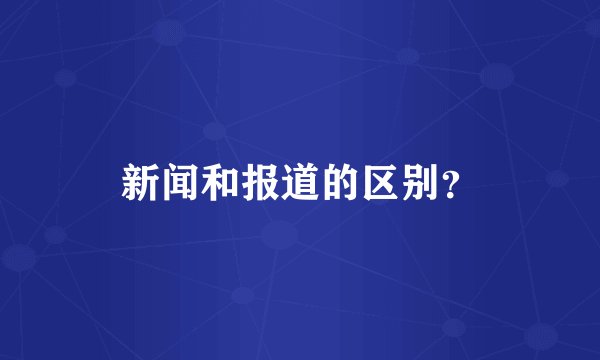 新闻和报道的区别？