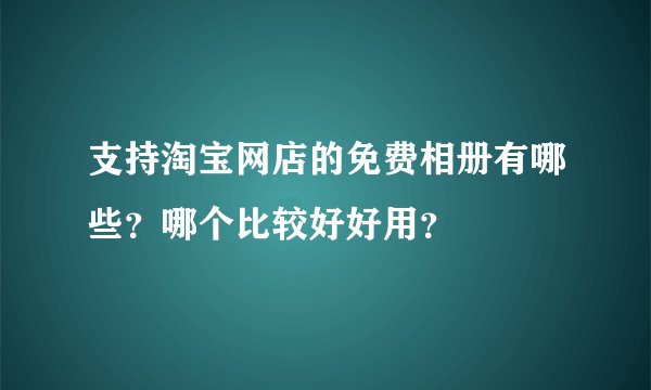 支持淘宝网店的免费相册有哪些？哪个比较好好用？
