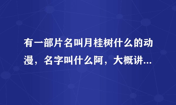 有一部片名叫月桂树什么的动漫，名字叫什么阿，大概讲的是什么？谢谢