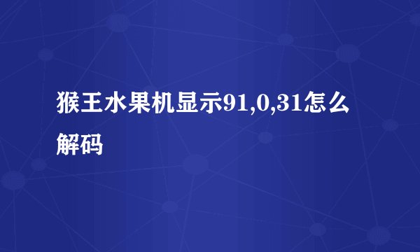 猴王水果机显示91,0,31怎么解码