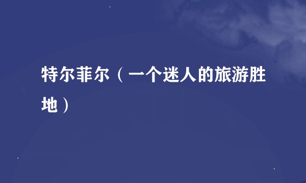 特尔菲尔（一个迷人的旅游胜地）