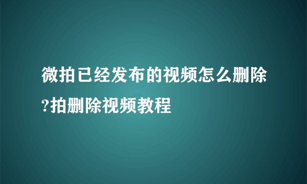 微拍已经发布的视频怎么删除?拍删除视频教程