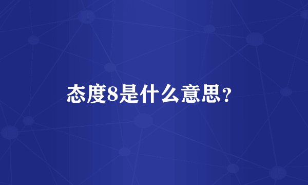 态度8是什么意思？