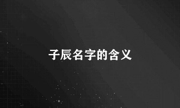 子辰名字的含义