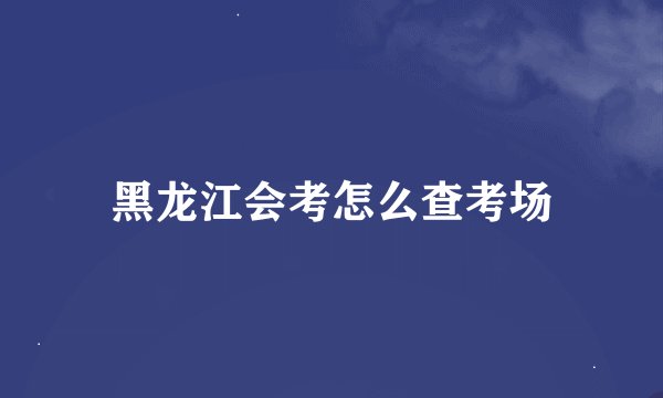 黑龙江会考怎么查考场