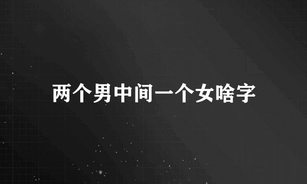 两个男中间一个女啥字