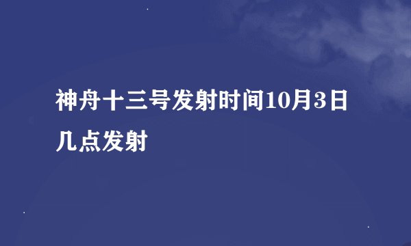 神舟十三号发射时间10月3日几点发射