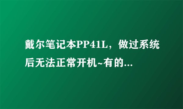戴尔笔记本PP41L，做过系统后无法正常开机~有的时候开不了，过一会好了！但想用的时候根本用不了！