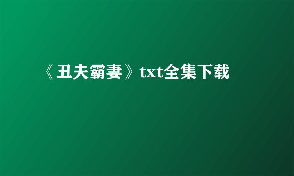 《丑夫霸妻》txt全集下载
