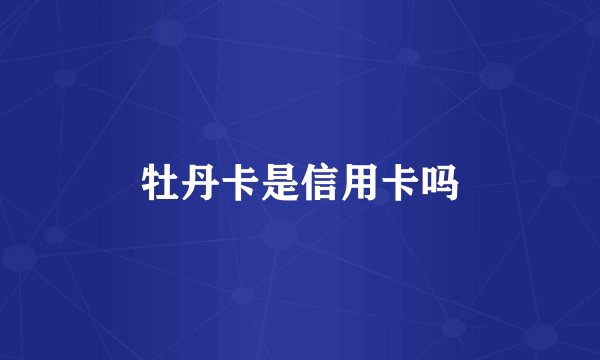 牡丹卡是信用卡吗