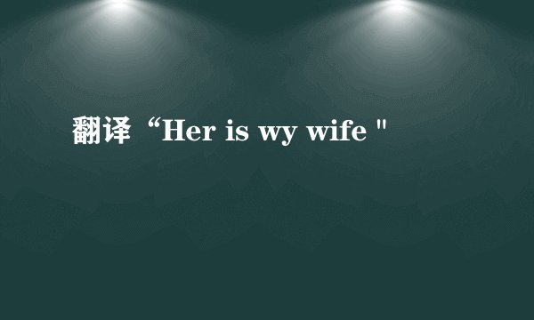 翻译“Her is wy wife 