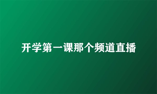 开学第一课那个频道直播