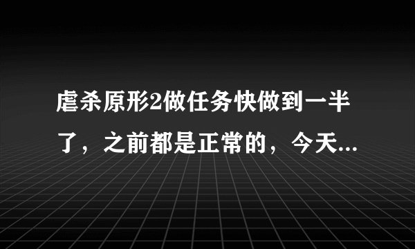 虐杀原形2做任务快做到一半了，之前都是正常的，今天突然在任务空桥的地方进去之后就一直载入，半天也