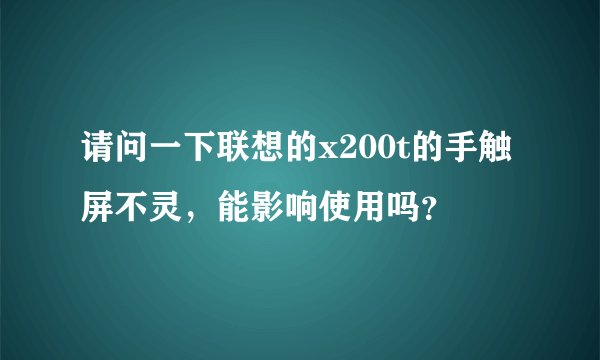 请问一下联想的x200t的手触屏不灵，能影响使用吗？