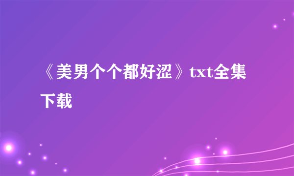 《美男个个都好涩》txt全集下载