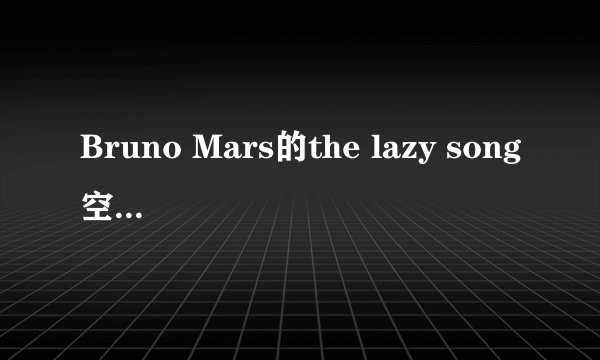 Bruno Mars的the lazy song空间歌曲链接