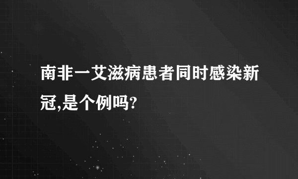 南非一艾滋病患者同时感染新冠,是个例吗?