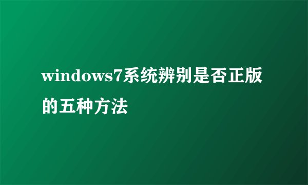 windows7系统辨别是否正版的五种方法