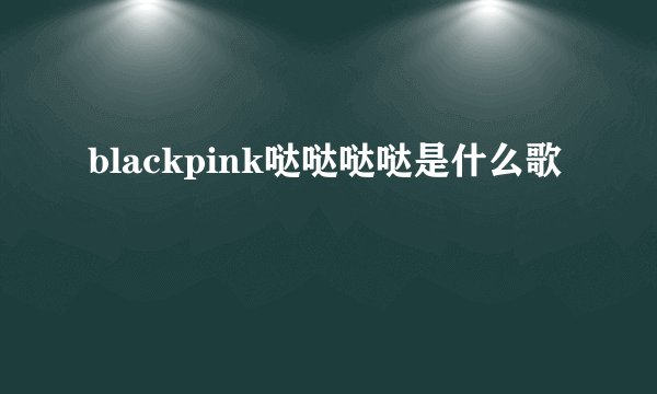 blackpink哒哒哒哒是什么歌