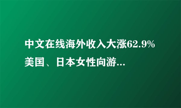 中文在线海外收入大涨62.9% 美国、日本女性向游戏有何不同