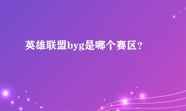 英雄联盟byg是哪个赛区?