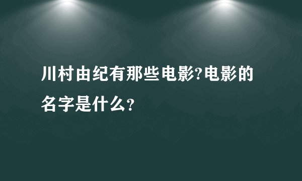 川村由纪有那些电影?电影的名字是什么？