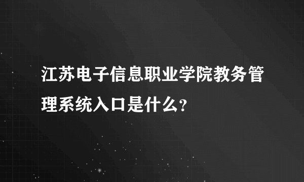 江苏电子信息职业学院教务管理系统入口是什么？