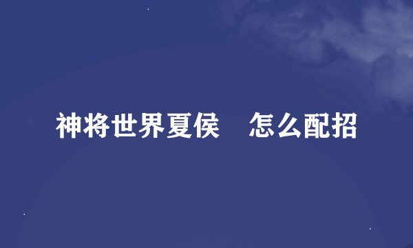 神将世界夏侯惇怎么配招