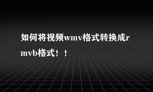 如何将视频wmv格式转换成rmvb格式！！