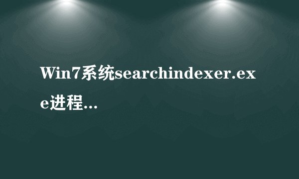 Win7系统searchindexer.exe进程一直占用cpu内存如何禁用