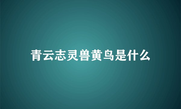 青云志灵兽黄鸟是什么