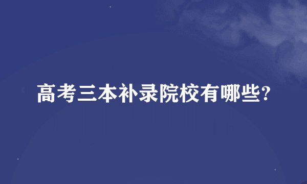 高考三本补录院校有哪些?
