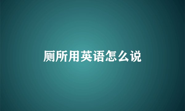 厕所用英语怎么说