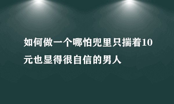 如何做一个哪怕兜里只揣着10元也显得很自信的男人