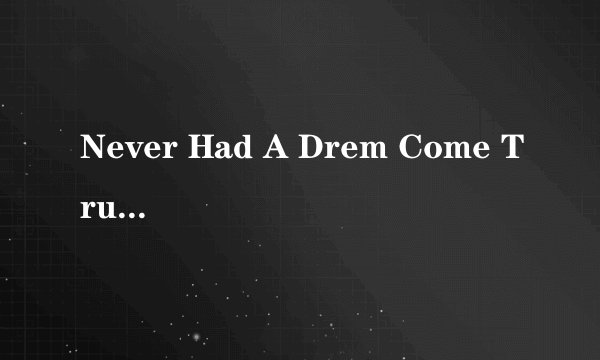 Never Had A Drem Come True的中文意思