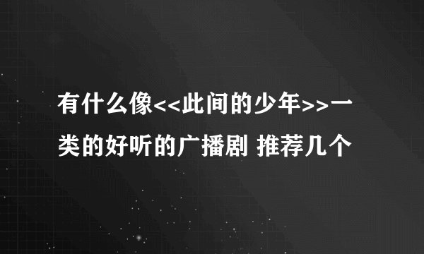 有什么像<<此间的少年>>一类的好听的广播剧 推荐几个
