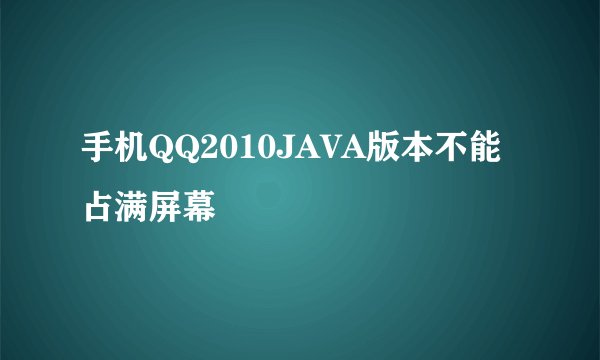 手机QQ2010JAVA版本不能占满屏幕