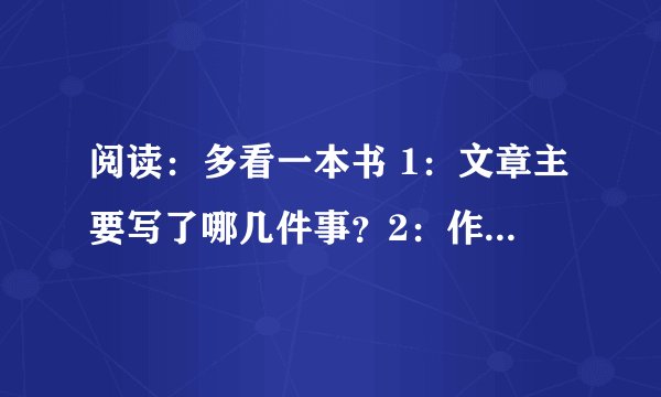 阅读：多看一本书 1：文章主要写了哪几件事？2：作者两次写到“但现在想想”的目的是什么？