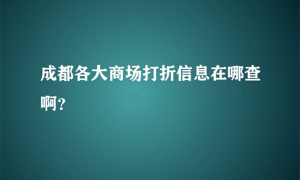 成都各大商场打折信息在哪查啊？