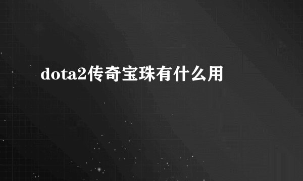 dota2传奇宝珠有什么用