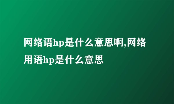 网络语hp是什么意思啊,网络用语hp是什么意思