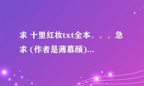 求 十里红妆txt全本。。。急求 (作者是薄慕颜) 892667266谢谢