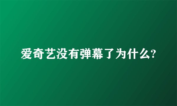 爱奇艺没有弹幕了为什么?