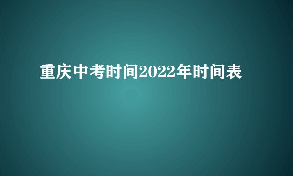 重庆中考时间2022年时间表