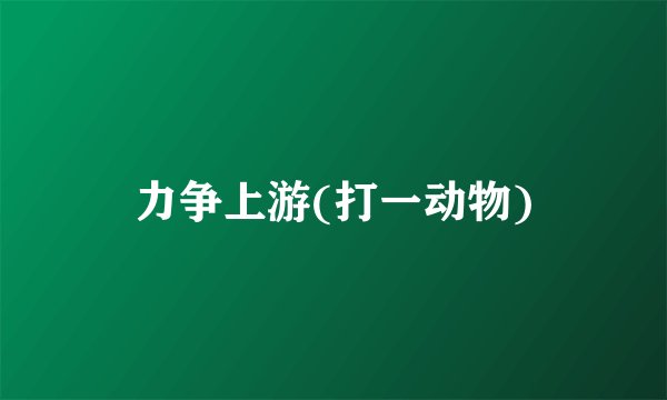 力争上游(打一动物)