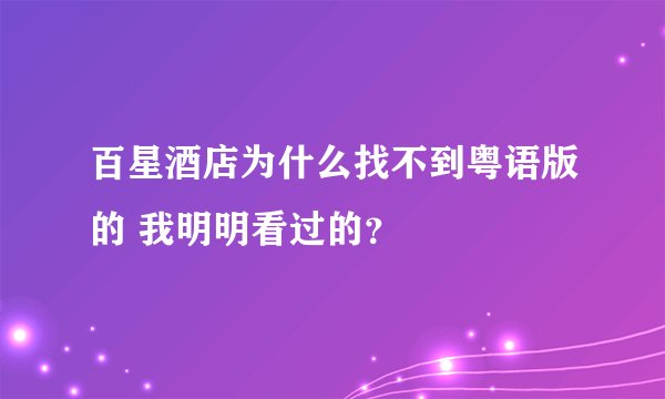 百星酒店为什么找不到粤语版的 我明明看过的？