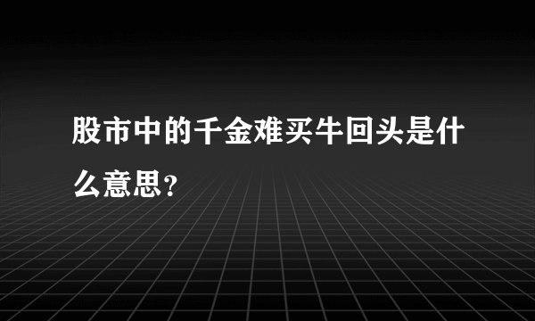 股市中的千金难买牛回头是什么意思？