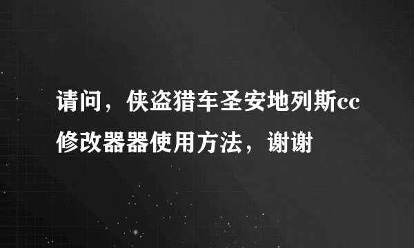 请问，侠盗猎车圣安地列斯cc修改器器使用方法，谢谢