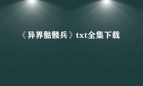《异界骷髅兵》txt全集下载