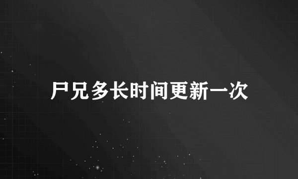 尸兄多长时间更新一次